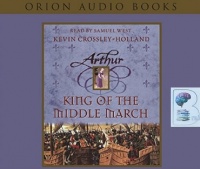 Arthur - King of the Middle March written by Kevin Crossley-Holland performed by Samuel West on CD (Abridged)